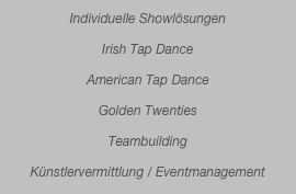 Individuelle Showlösungen

Irish Tap Dance

American Tap Dance 

Golden Twenties

Teambuilding

Künstlervermittlung / Eventmanagement